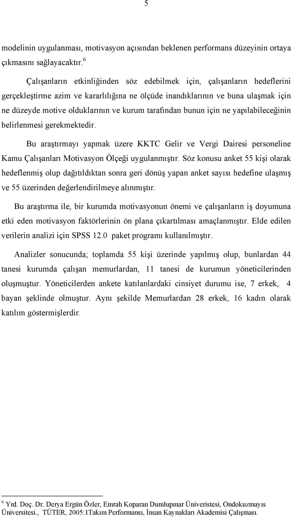 tarafından bunun için ne yapılabileceğinin belirlenmesi gerekmektedir. Bu araştırmayı yapmak üzere KKTC Gelir ve Vergi Dairesi personeline Kamu Çalışanları Motivasyon Ölçeği uygulanmıştır.