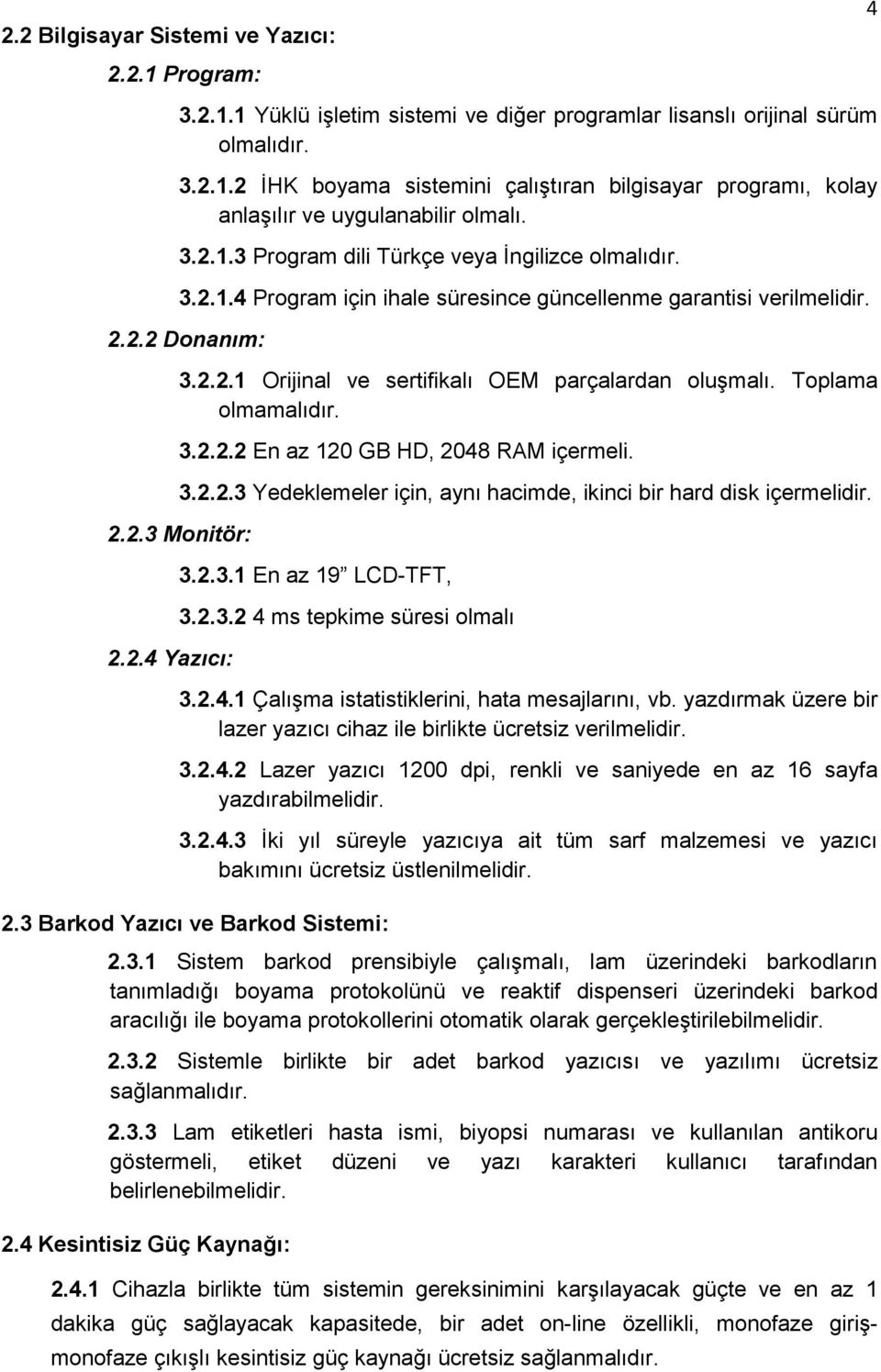 Toplama olmamalıdır. 3.2.2.2 En az 120 GB HD, 2048 RAM içermeli. 3.2.2.3 Yedeklemeler için, aynı hacimde, ikinci bir hard disk içermelidir. 2.2.3 Monitör: 2.2.4 Yazıcı: 3.2.3.1 En az 19 LCD-TFT, 3.2.3.2 4 ms tepkime süresi olmalı 3.