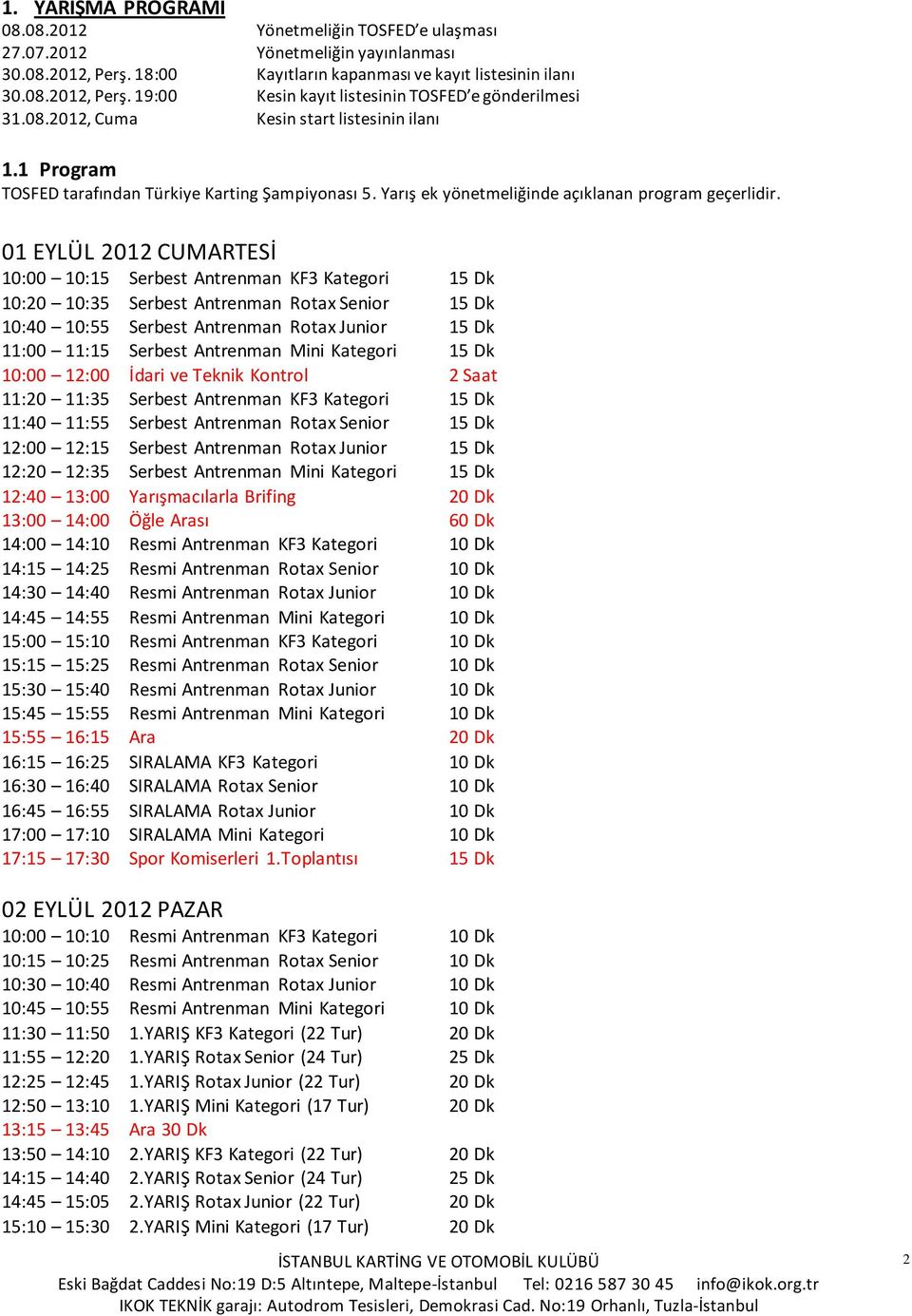 01 EYLÜL 2012 CUMARTESİ 10:00 10:15 Serbest Antrenman KF3 Kategori 15 Dk 10:20 10:35 Serbest Antrenman Rotax Senior 15 Dk 10:40 10:55 Serbest Antrenman Rotax Junior 15 Dk 11:00 11:15 Serbest