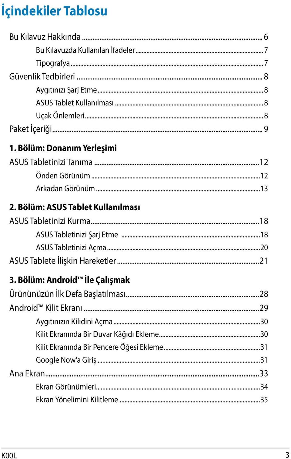 ..18 ASUS Tabletinizi Şarj Etme...18 ASUS Tabletinizi Açma...20 ASUS Tablete İlişkin Hareketler...21 3. Bölüm: Android İle Çalışmak Ürününüzün İlk Defa Başlatılması...28 Android Kilit Ekranı.