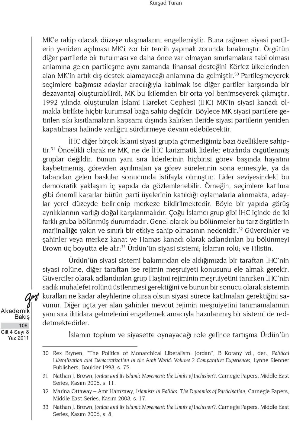 alamayacağı anlamına da gelmiştir. 30 Partileşmeyerek seçimlere bağımsız adaylar aracılığıyla katılmak ise diğer partiler karşısında bir dezavantaj oluşturabilirdi.