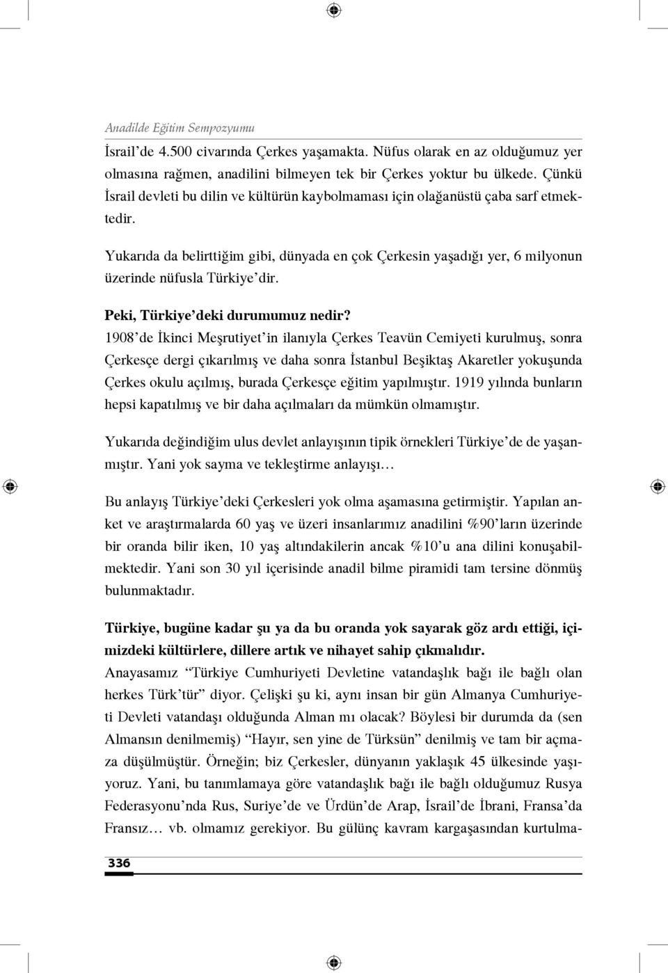 Yukarıda da belirttiğim gibi, dünyada en çok Çerkesin yaşadığı yer, 6 milyonun üzerinde nüfusla Türkiye dir. Peki, Türkiye deki durumumuz nedir?