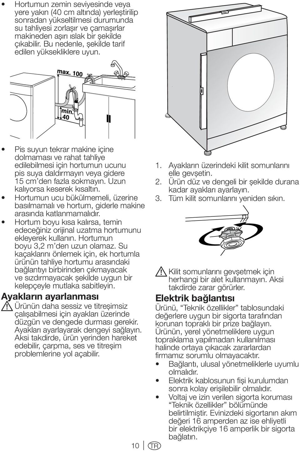 Pis suyun tekrar makine içine dolmaması ve rahat tahliye edilebilmesi için hortumun ucunu pis suya daldırmayın veya gidere 15 cm den fazla sokmayın. Uzun kalıyorsa keserek kısaltın.