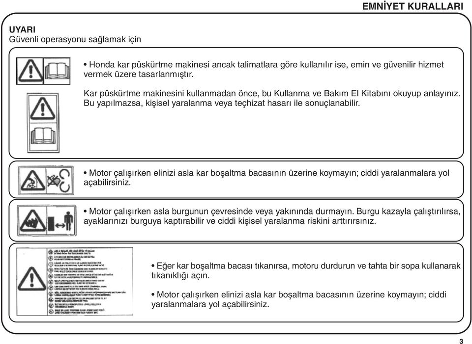 Motor çalýþýrken elinizi asla kar boþaltma bacasýnýn üzerine koymayýn; ciddi yaralanmalara yol açabilirsiniz. Motor çalýþýrken asla burgunun çevresinde veya yakýnýnda durmayýn.