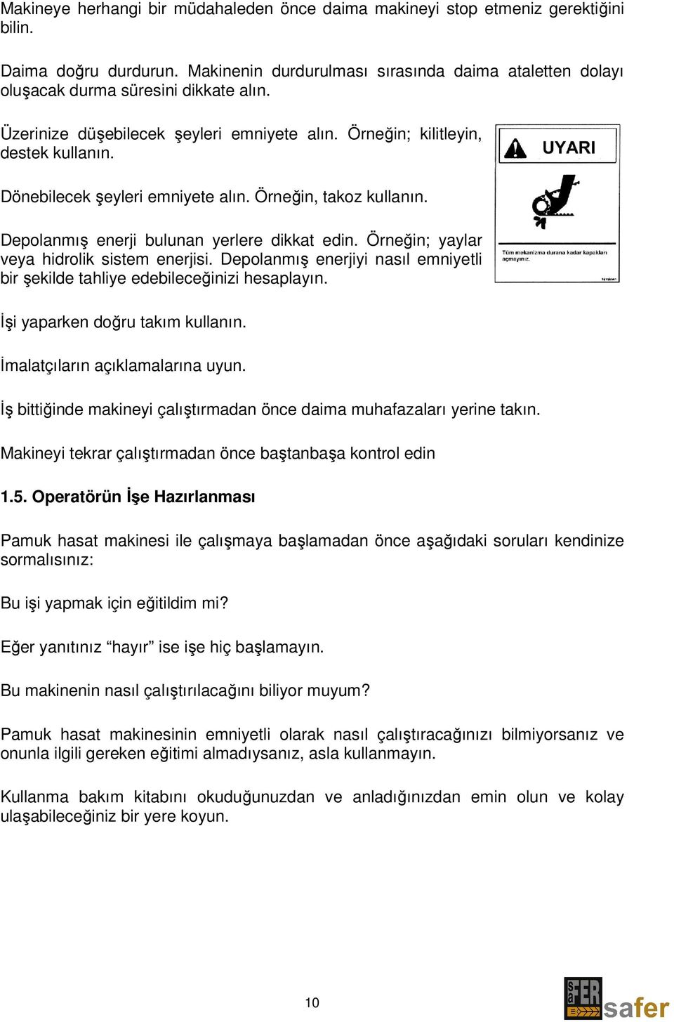 Dönebilecek şeyleri emniyete alın. Örneğin, takoz kullanın. Depolanmış enerji bulunan yerlere dikkat edin. Örneğin; yaylar veya hidrolik sistem enerjisi.