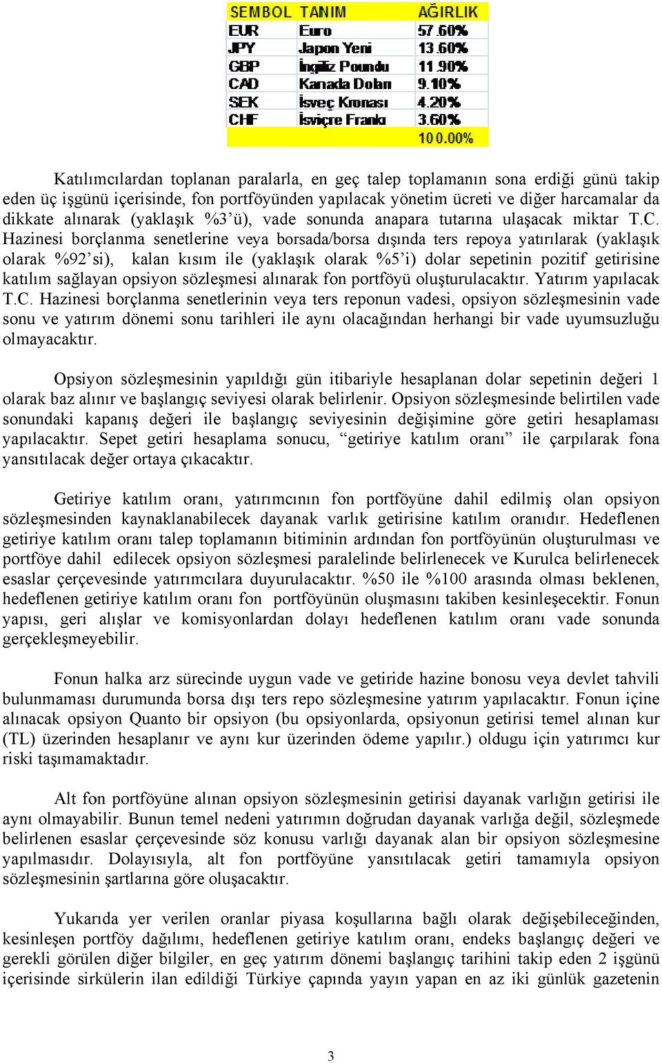 Hazinesi borçlanma senetlerine veya borsada/borsa dışında ters repoya yatırılarak (yaklaşık olarak %92 si si), kalan kısım ile (yaklaşık olarak %5 i) dolar sepetinin pozitif getirisine katılım