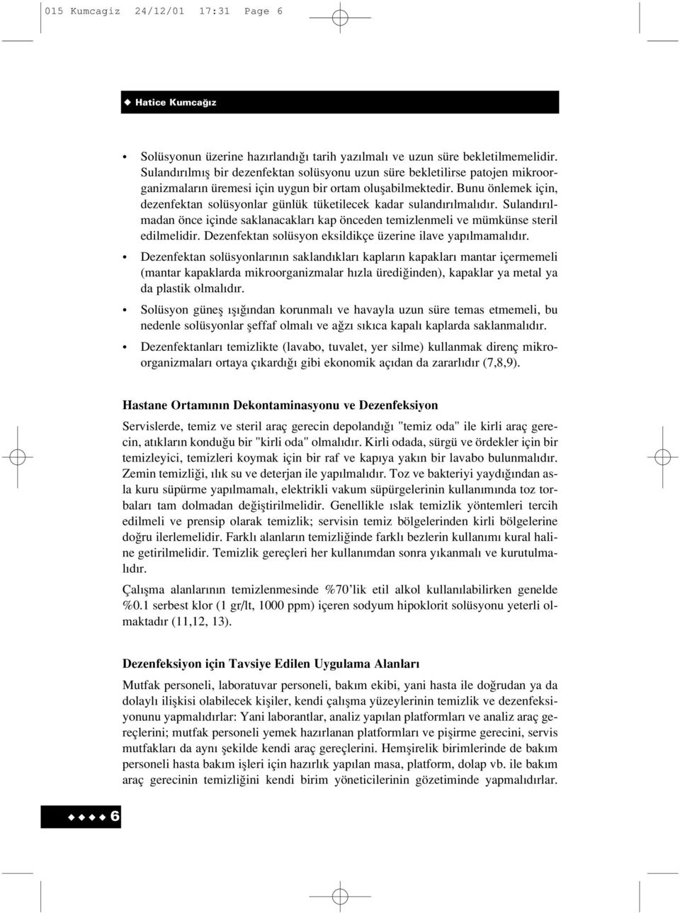 Bunu önlemek için, dezenfektan solüsyonlar günlük tüketilecek kadar suland r lmal d r. Suland r lmadan önce içinde saklanacaklar kap önceden temizlenmeli ve mümkünse steril edilmelidir.