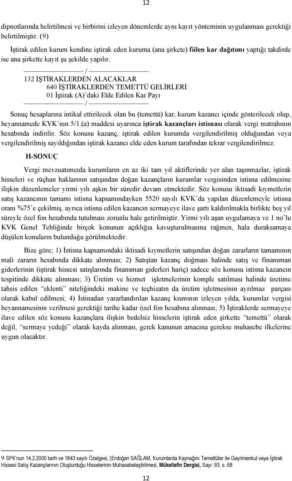 132 İŞTİRAKLERDEN ALACAKLAR 640 İŞTİRAKLERDEN TEMETTÜ GELİRLERİ 01 İştirak (A) daki Elde Edilen Kar Payı Sonuç hesaplarına intikal ettirilecek olan bu (temettü) kar, kurum kazancı içinde gösterilecek