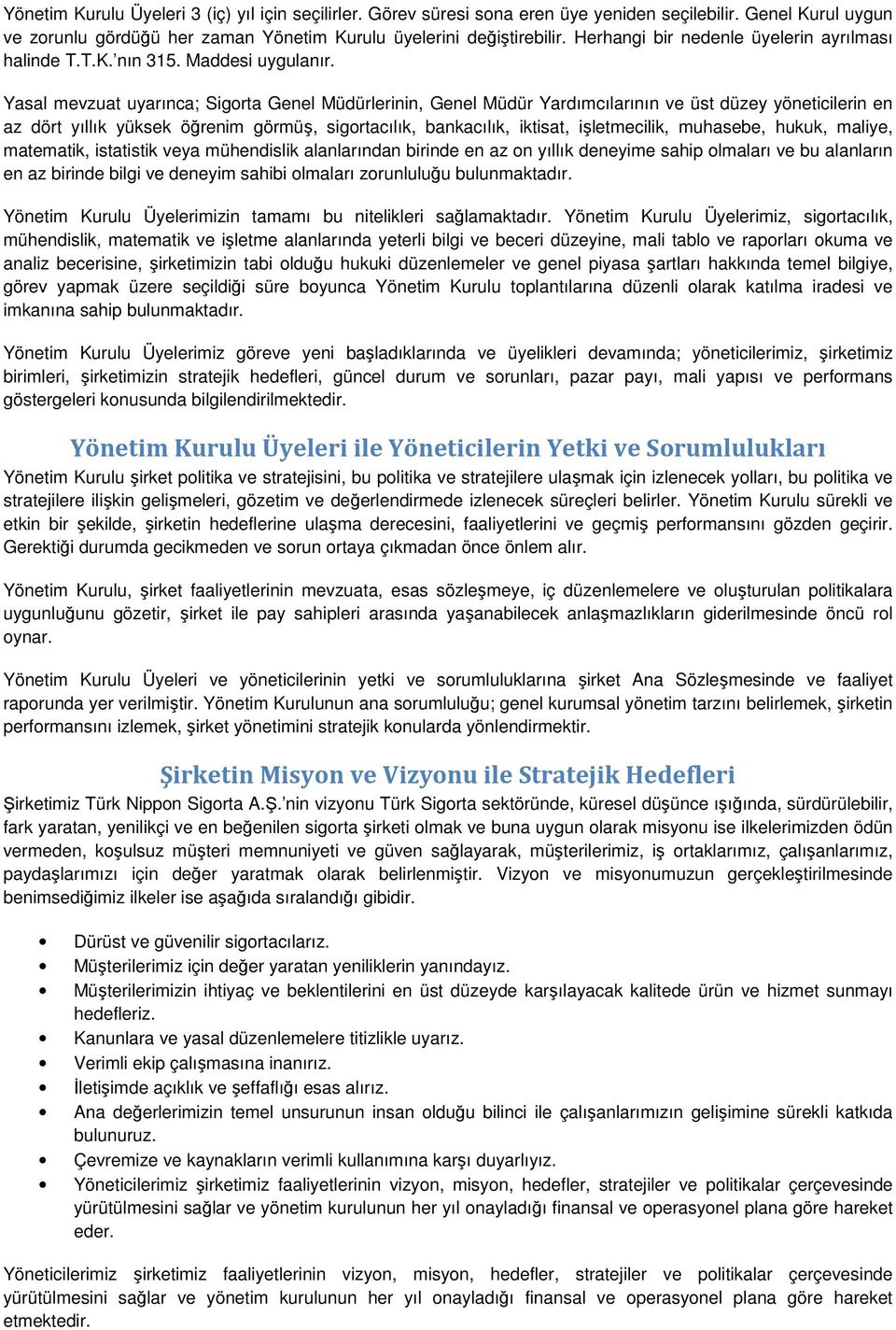 Yasal mevzuat uyarınca; Sigorta Genel Müdürlerinin, Genel Müdür Yardımcılarının ve üst düzey yöneticilerin en az dört yıllık yüksek öğrenim görmüş, sigortacılık, bankacılık, iktisat, işletmecilik,