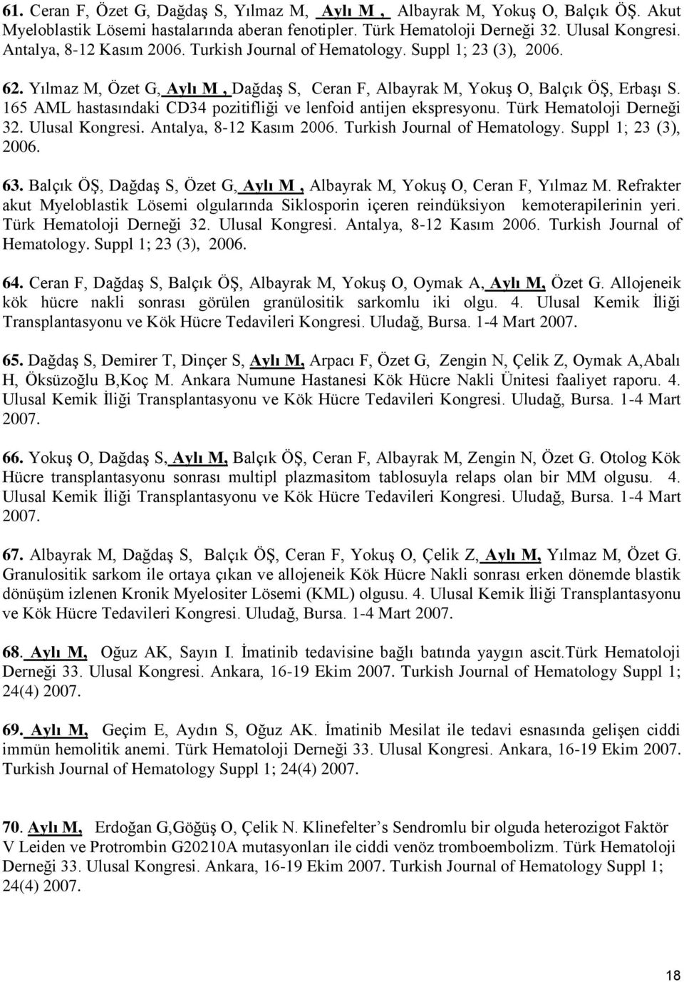 165 AML hastasındaki CD34 pozitifliği ve lenfoid antijen ekspresyonu. Türk Hematoloji Derneği 32. Ulusal Kongresi. Antalya, 8-12 Kasım 2006. Turkish Journal of Hematology. Suppl 1; 23 (3), 2006. 63.