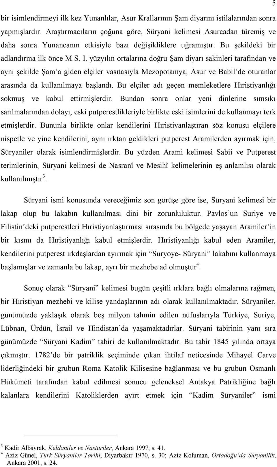 yüzyılın ortalarına doğru Şam diyarı sakinleri tarafından ve aynı şekilde Şam a giden elçiler vasıtasıyla Mezopotamya, Asur ve Babil de oturanlar arasında da kullanılmaya başlandı.