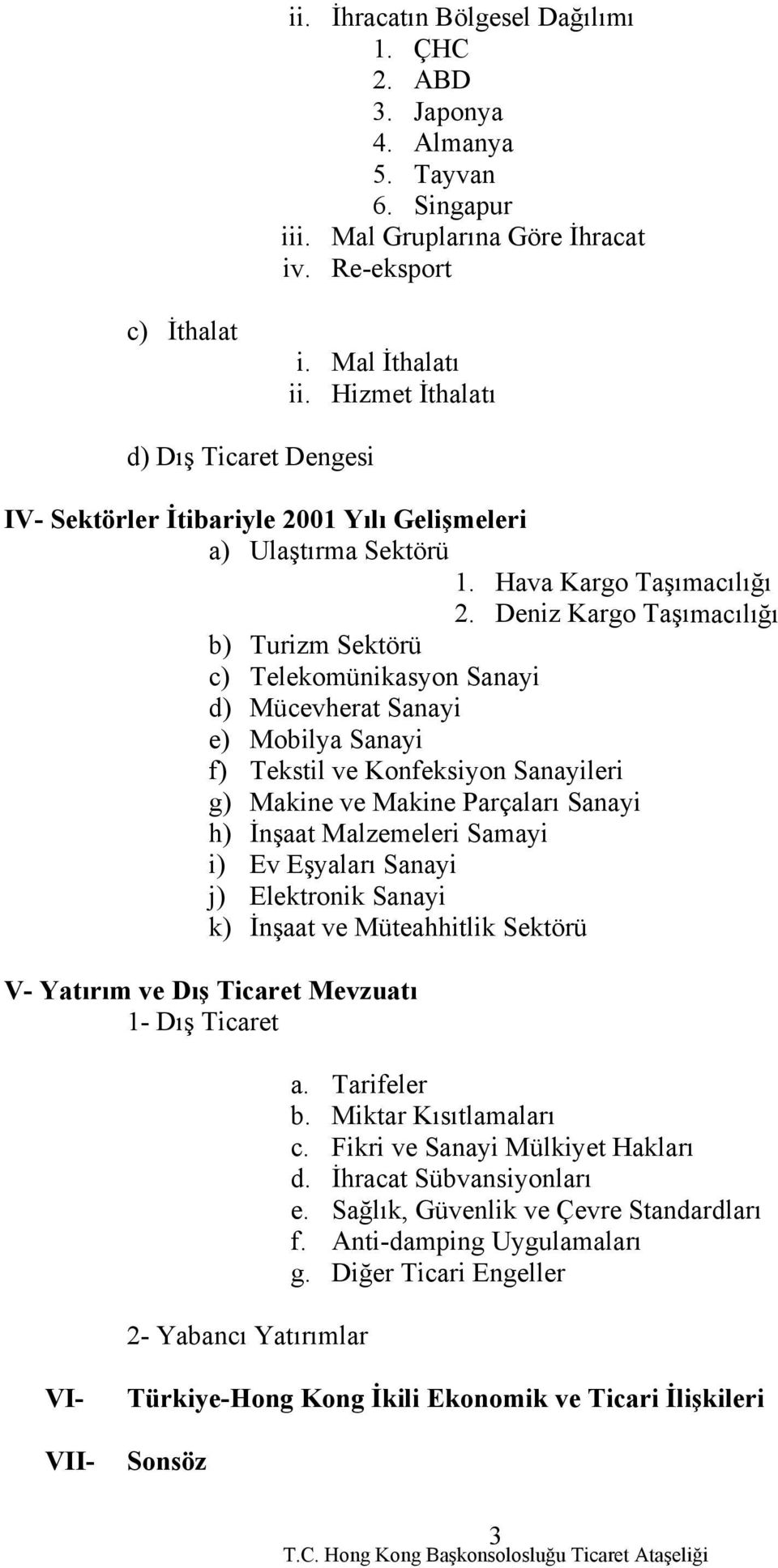 Deniz Kargo Taşımacılığı b) Turizm Sektörü c) Telekomünikasyon Sanayi d) Mücevherat Sanayi e) Mobilya Sanayi f) Tekstil ve Konfeksiyon Sanayileri g) Makine ve Makine Parçaları Sanayi h) İnşaat