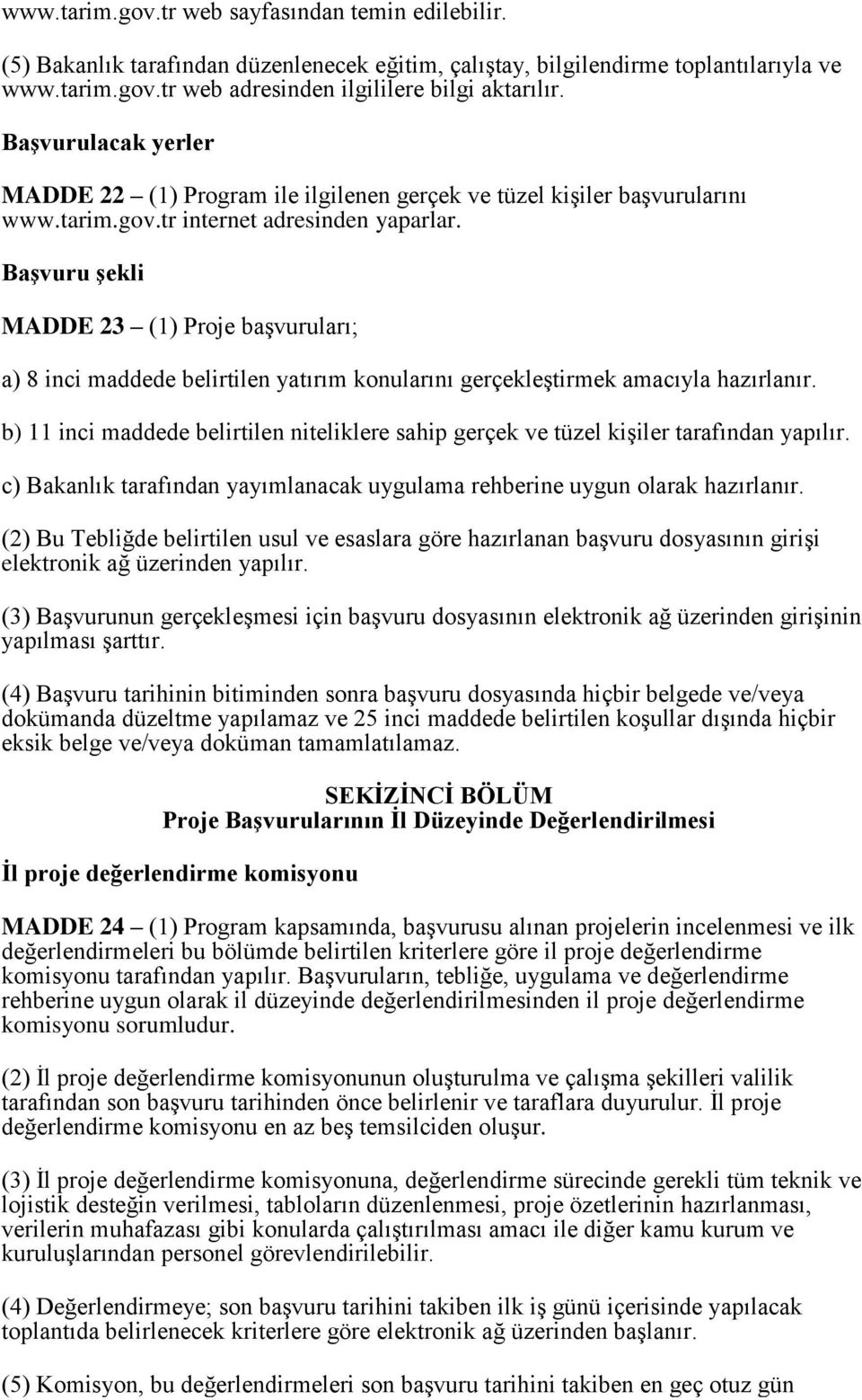 Başvuru şekli MADDE 23 (1) Proje başvuruları; a) 8 inci maddede belirtilen yatırım konularını gerçekleştirmek amacıyla hazırlanır.