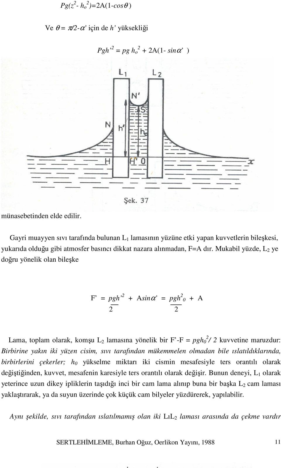 Mukabil yüzde, L 2 ye doğru yönelik olan bileşke F = pgh 2 + Asinα = pgh 2 0 + A 2 2 Lama, toplam olarak, komşu L 2 lamasına yönelik bir F -F = pgh 2 0 / 2 kuvvetine maruzdur: Birbirine yakın iki