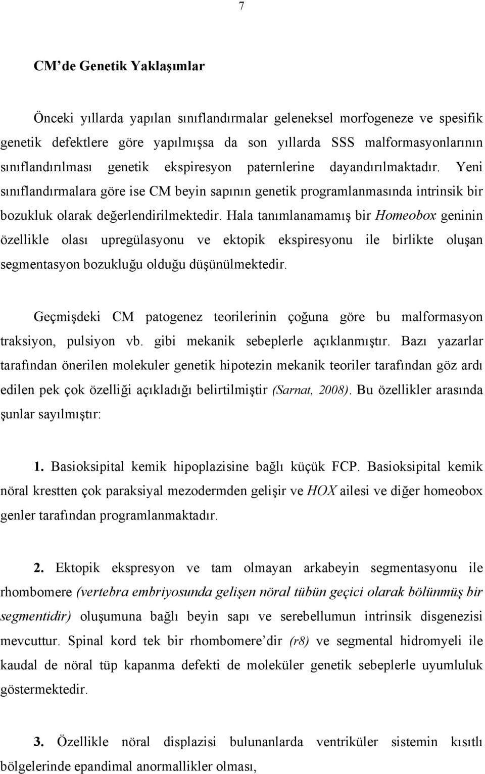 Hala tanımlanamamış bir Homeobox geninin özellikle olası upregülasyonu ve ektopik ekspiresyonu ile birlikte oluşan segmentasyon bozukluğu olduğu düşünülmektedir.