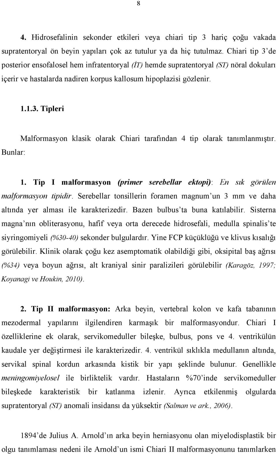 1. Tip I malformasyon (primer serebellar ektopi): En sık görülen malformasyon tipidir. Serebellar tonsillerin foramen magnum un 3 mm ve daha altında yer alması ile karakterizedir.