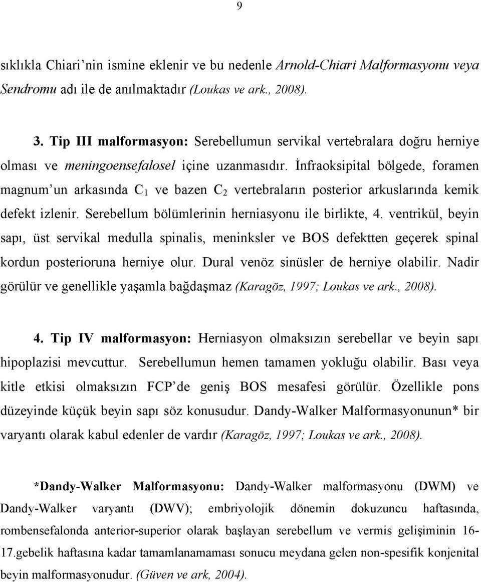 İnfraoksipital bölgede, foramen magnum un arkasında C 1 ve bazen C 2 vertebraların posterior arkuslarında kemik defekt izlenir. Serebellum bölümlerinin herniasyonu ile birlikte, 4.