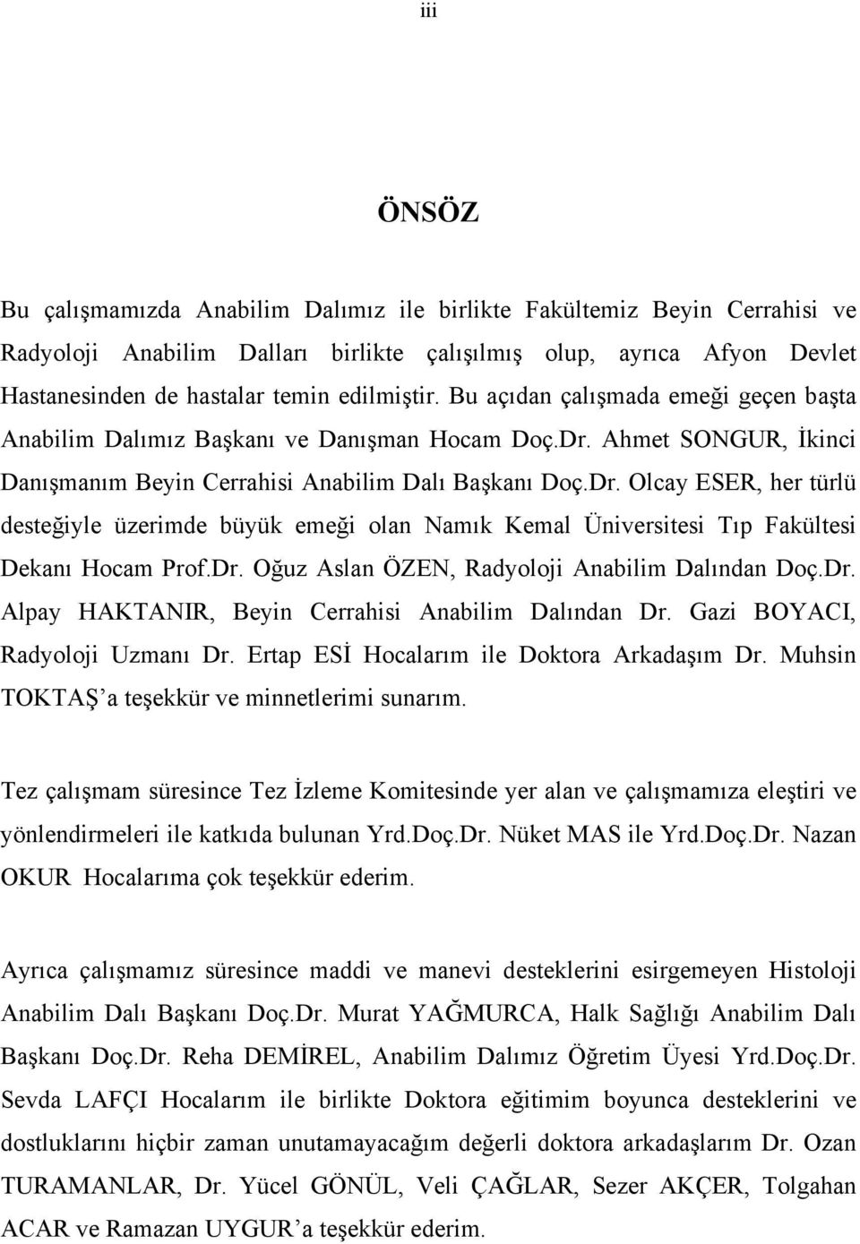 Ahmet SONGUR, İkinci Danışmanım Beyin Cerrahisi Anabilim Dalı Başkanı Doç.Dr. Olcay ESER, her türlü desteğiyle üzerimde büyük emeği olan Namık Kemal Üniversitesi Tıp Fakültesi Dekanı Hocam Prof.Dr. Oğuz Aslan ÖZEN, Radyoloji Anabilim Dalından Doç.