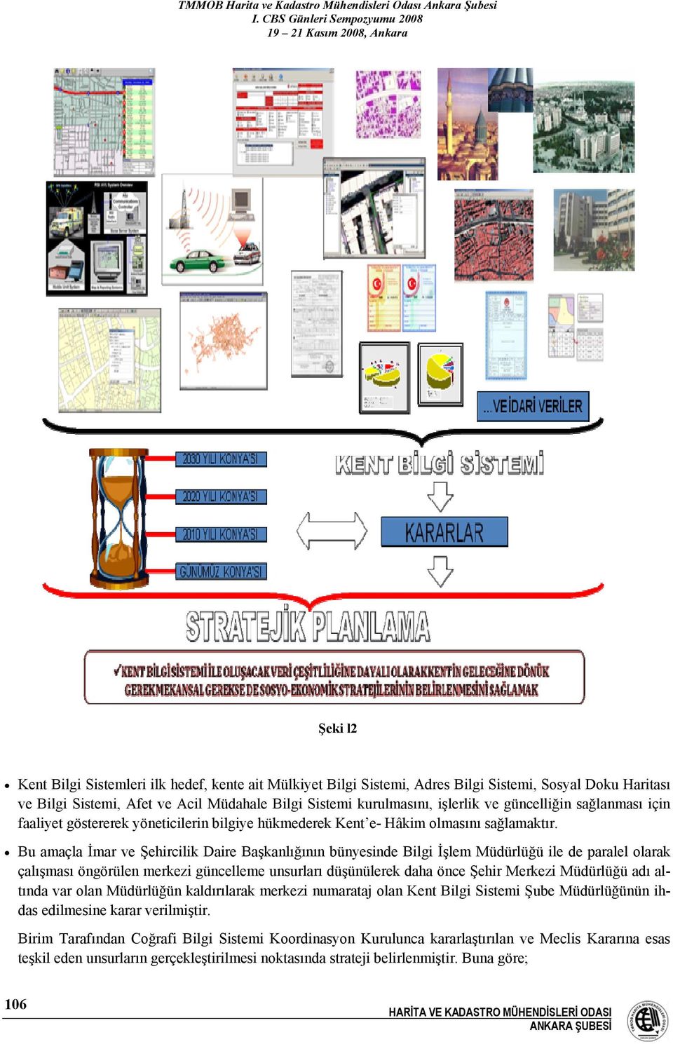 Bu amaçla İmar ve Şehircilik Daire Başkanlığının bünyesinde Bilgi İşlem Müdürlüğü ile de paralel olarak çalışması öngörülen merkezi güncelleme unsurları düşünülerek daha önce Şehir Merkezi Müdürlüğü