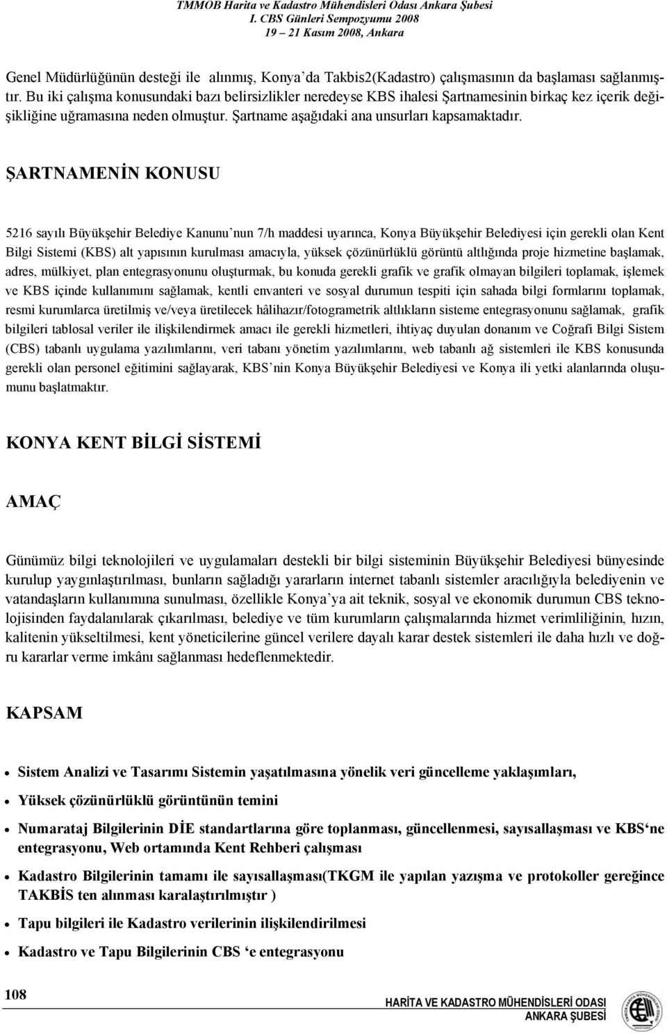 ŞARTNAMENİN KONUSU 5216 sayılı Büyükşehir Belediye Kanunu nun 7/h maddesi uyarınca, Konya Büyükşehir Belediyesi için gerekli olan Kent Bilgi Sistemi (KBS) alt yapısının kurulması amacıyla, yüksek