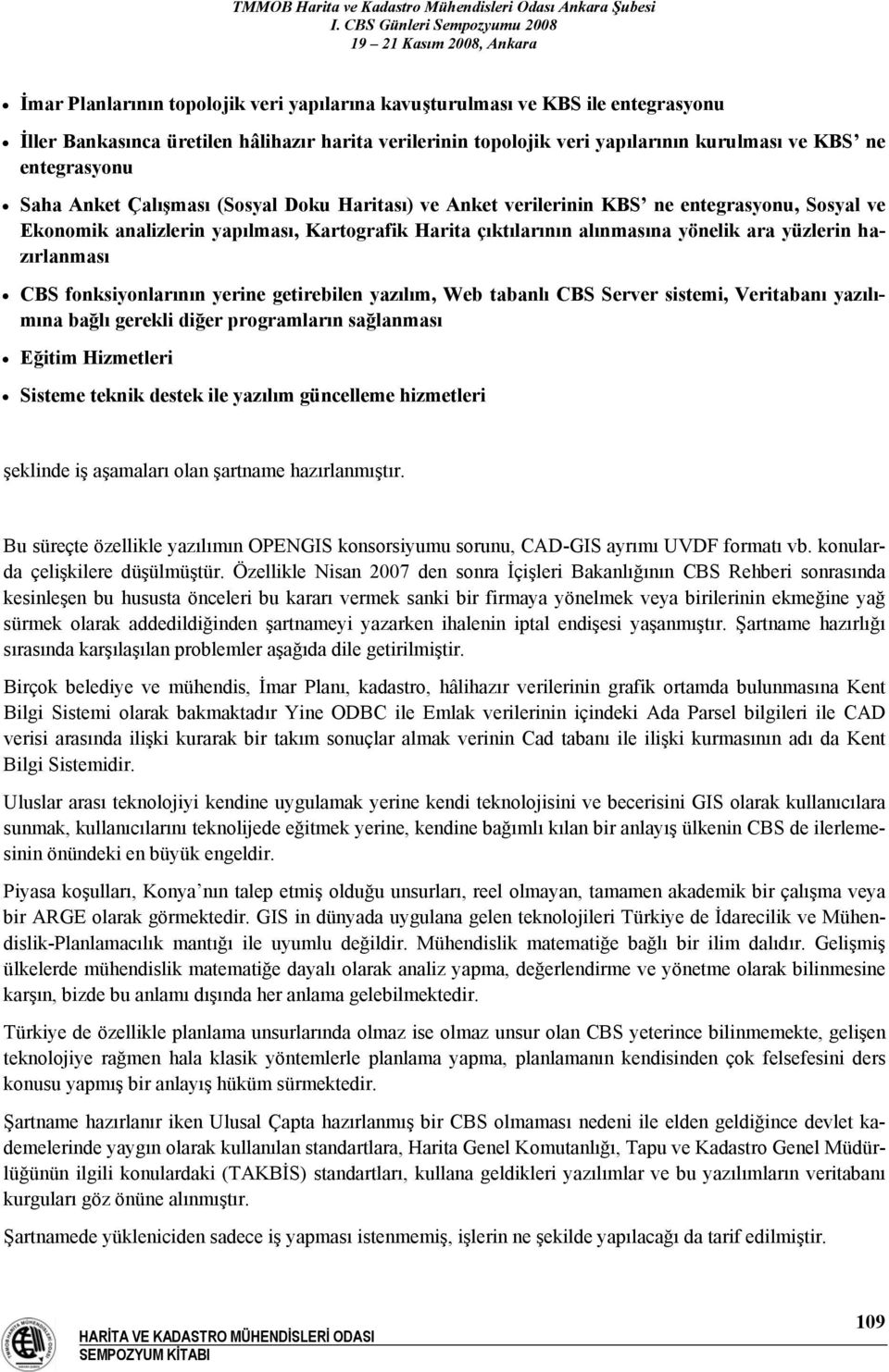 hazırlanması CBS fonksiyonlarının yerine getirebilen yazılım, Web tabanlı CBS Server sistemi, Veritabanı yazılımına bağlı gerekli diğer programların sağlanması Eğitim Hizmetleri Sisteme teknik destek