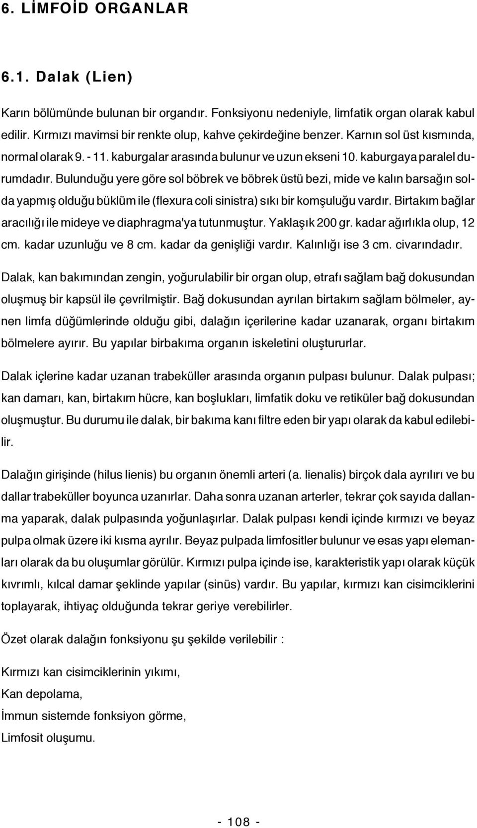 Bulunduğu yere göre sol böbrek ve böbrek üstü bezi, mide ve kalın barsağın solda yapmış olduğu büklüm ile (flexura coli sinistra) sıkı bir komşuluğu vardır.