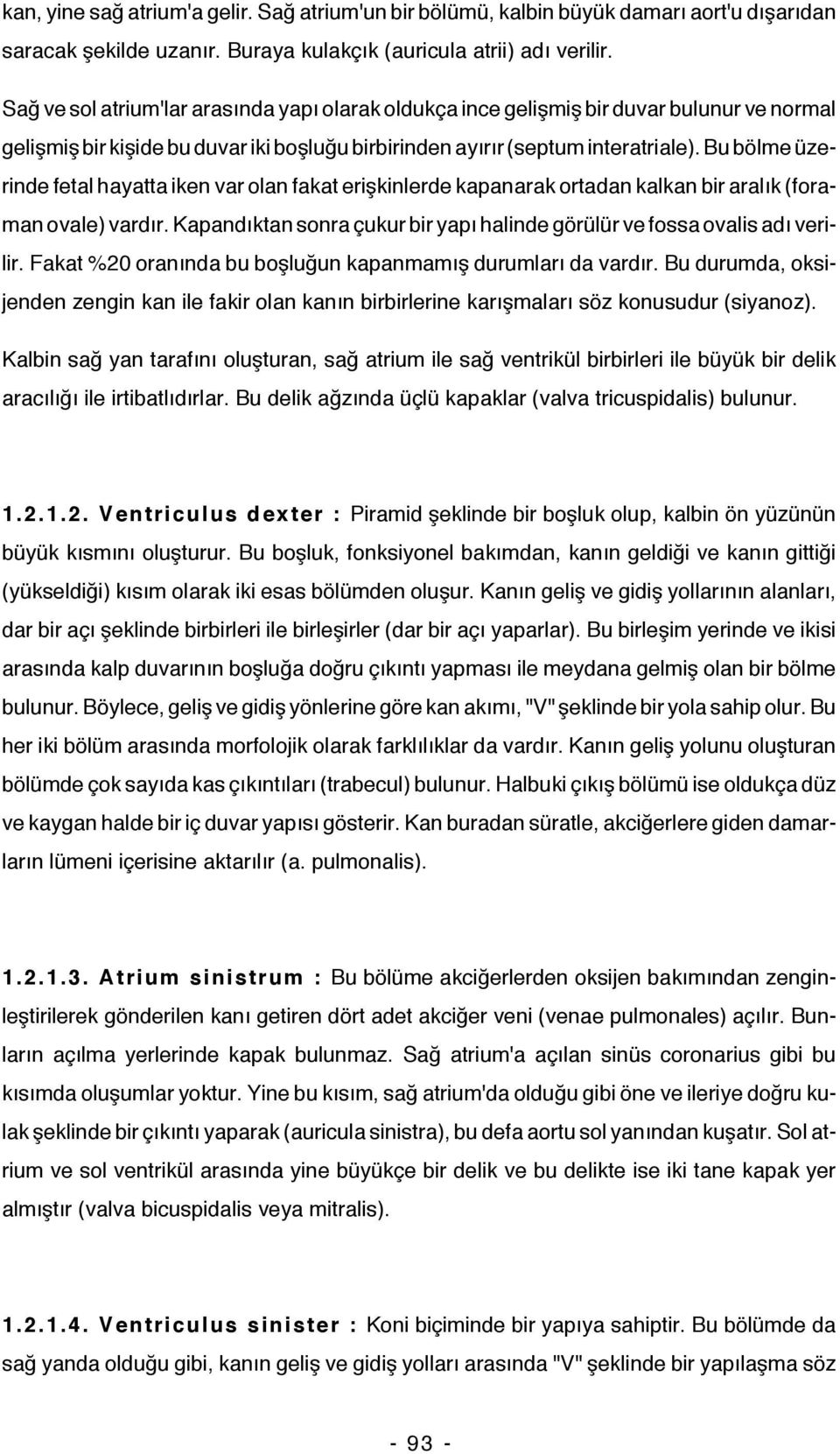 Bu bölme üzerinde fetal hayatta iken var olan fakat erişkinlerde kapanarak ortadan kalkan bir aralık (foraman ovale) vardır.