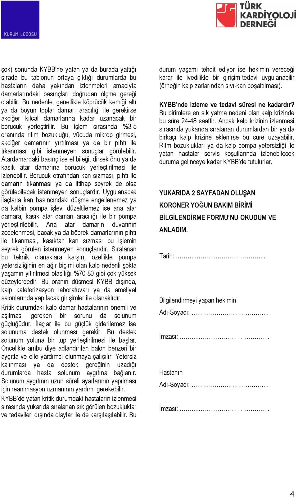 Bu işlem sırasında %3-5 oranında ritim bozukluğu, vücuda mikrop girmesi, akciğer damarının yırtılması ya da bir pıhtı ile tıkanması gibi istenmeyen sonuçlar görülebilir.