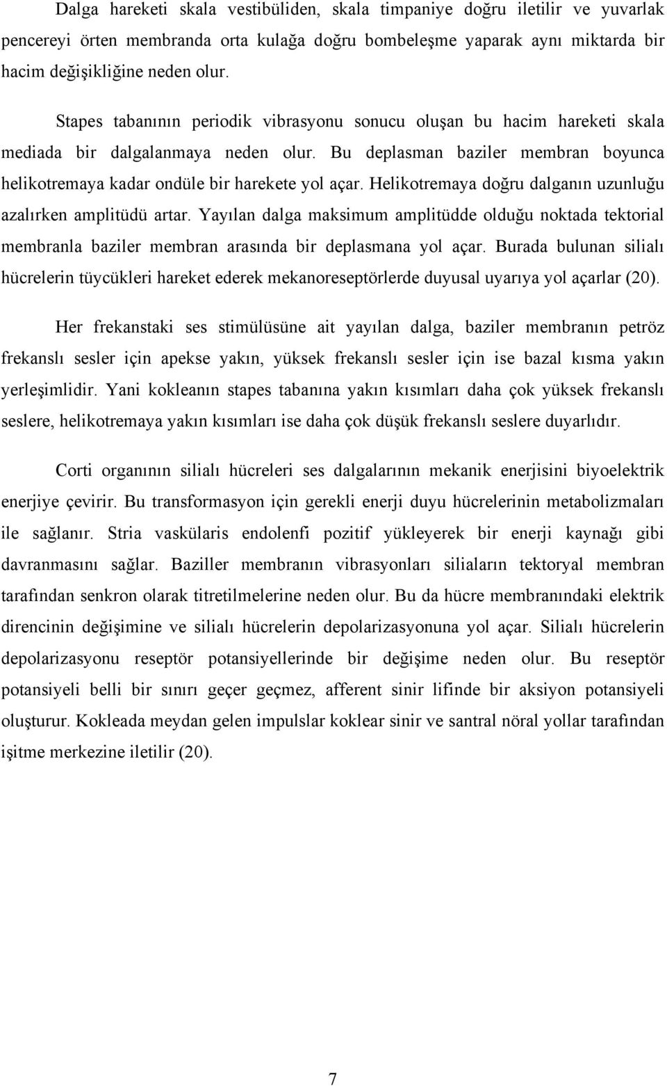 Helikotremaya doğru dalganın uzunluğu azalırken amplitüdü artar. Yayılan dalga maksimum amplitüdde olduğu noktada tektorial membranla baziler membran arasında bir deplasmana yol açar.