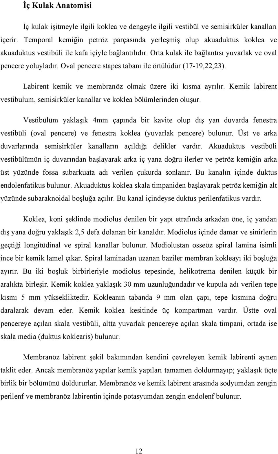 Oval pencere stapes tabanı ile örtülüdür (17-19,22,23). Labirent kemik ve membranöz olmak üzere iki kısma ayrılır. Kemik labirent vestibulum, semisirküler kanallar ve koklea bölümlerinden oluşur.