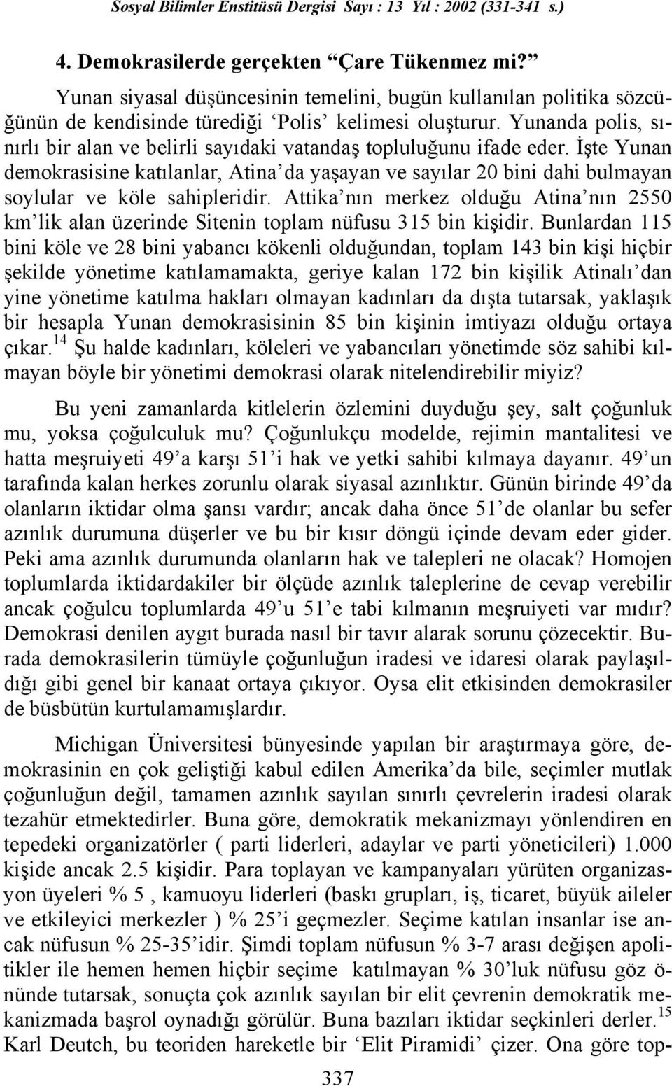 İşte Yunan demokrasisine katılanlar, Atina da yaşayan ve sayılar 20 bini dahi bulmayan soylular ve köle sahipleridir.