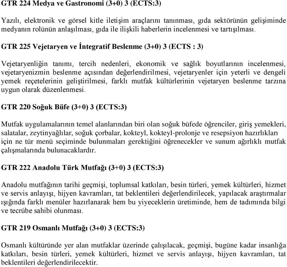 GTR 225 Vejetaryen ve İntegratif Beslenme (3+0) 3 (ECTS : 3) Vejetaryenliğin tanımı, tercih nedenleri, ekonomik ve sağlık boyutlarının incelenmesi, vejetaryenizmin beslenme açısından