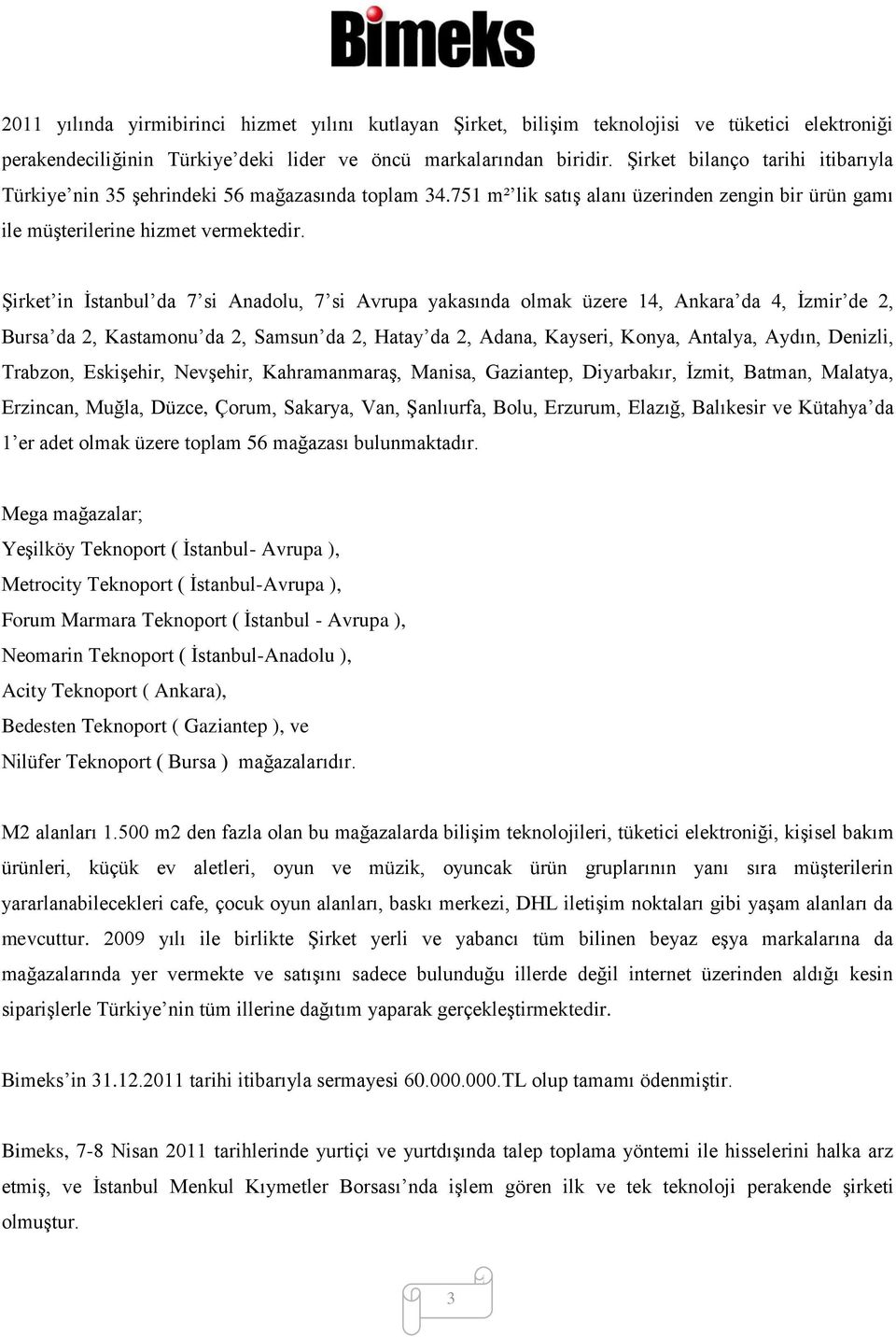 Şirket in İstanbul da 7 si Anadolu, 7 si Avrupa yakasında olmak üzere 14, Ankara da 4, İzmir de 2, Bursa da 2, Kastamonu da 2, Samsun da 2, Hatay da 2, Adana, Kayseri, Konya, Antalya, Aydın, Denizli,