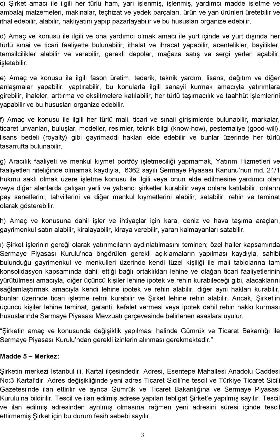 d) Amaç ve konusu ile ilgili ve ona yardımcı olmak amacı ile yurt içinde ve yurt dışında her türlü sınai ve ticari faaliyette bulunabilir, ithalat ve ihracat yapabilir, acentelikler, bayilikler,