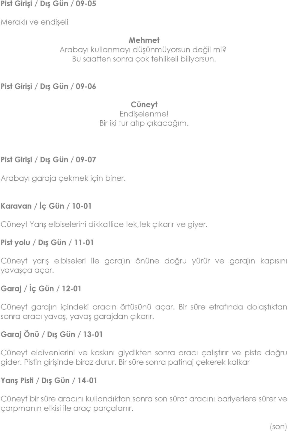 Pist yolu / Dış Gün / 11-01 yarış elbiseleri ile garajın önüne doğru yürür ve garajın kapısını yavaşça açar. Garaj / İç Gün / 12-01 garajın içindeki aracın örtüsünü açar.