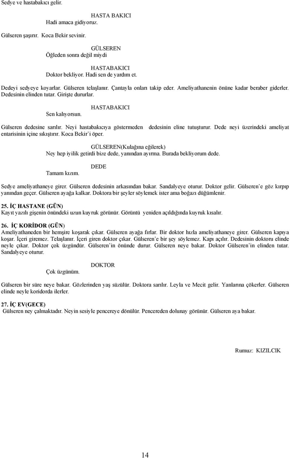 HASTABAKICI Gülseren dedesine sarılır. Neyi hastabakıcıya göstermeden dedesinin eline tutuşturur. Dede neyi üzerindeki ameliyat entarisinin içine sıkıştırır. Koca Bekir i öper.