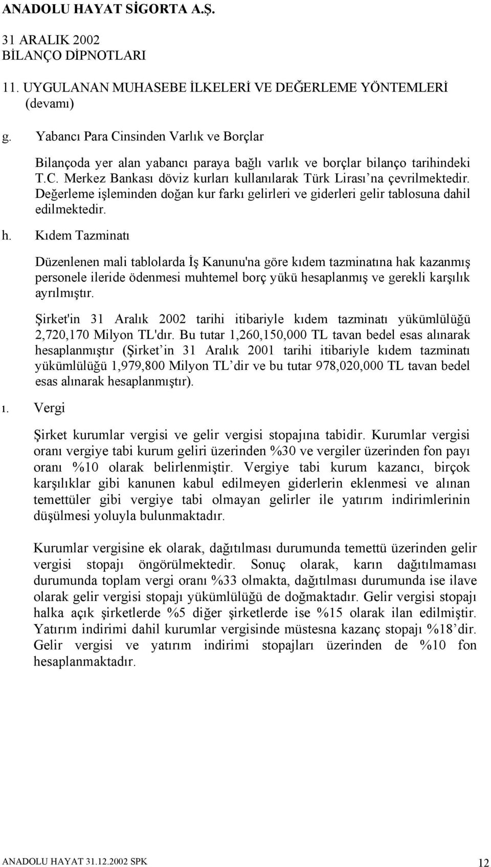 Kıdem Tazminatı Düzenlenen mali tablolarda İş Kanunu'na göre kıdem tazminatına hak kazanmış personele ileride ödenmesi muhtemel borç yükü hesaplanmış ve gerekli karşılık ayrılmıştır.