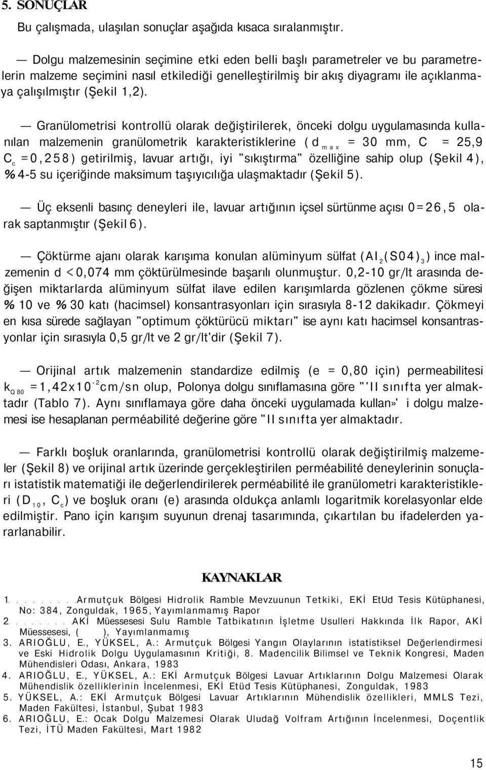 Granülometrisi kontrollü olarak değiştirilerek, önceki dolgu uygulamasında kullanılan malzemenin granülometrik karakteristiklerine (d max = 30 mm, C = 25,9 C c =0,258) getirilmiş, lavuar artığı, iyi