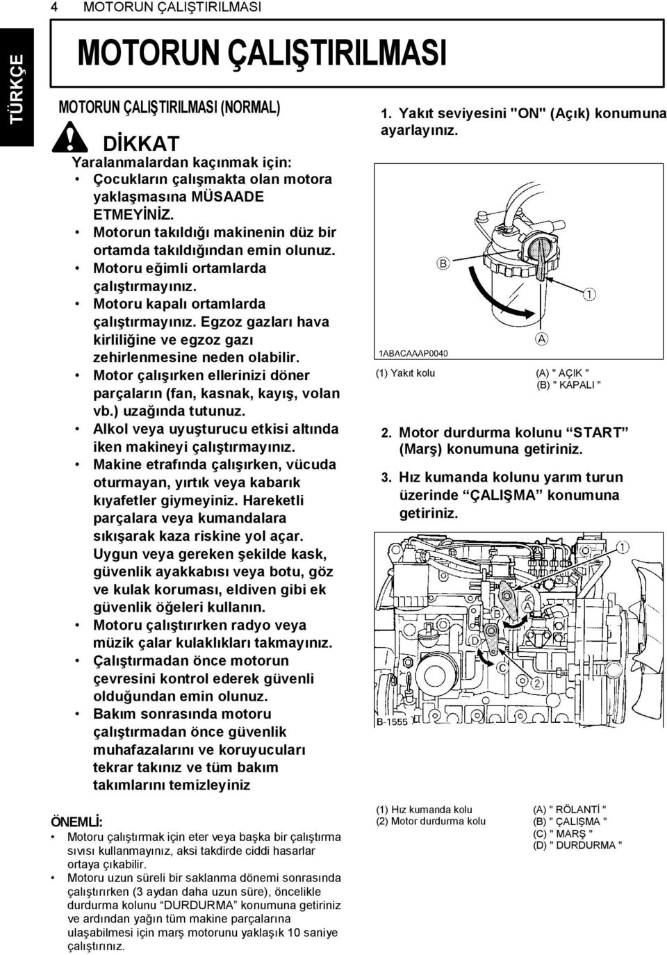 Egzoz gazları hava kirliliğine ve egzoz gazı zehirlenmesine neden olabilir. Motor çalışırken ellerinizi döner parçaların (fan, kasnak, kayış, volan vb.) uzağında tutunuz.