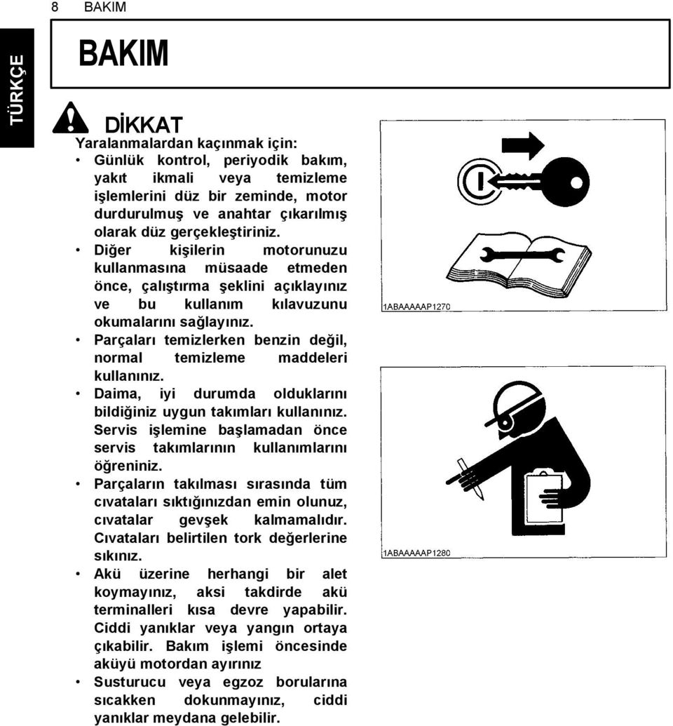 Parçaları temizlerken benzin değil, normal temizleme maddeleri kullanınız. Daima, iyi durumda olduklarını bildiğiniz uygun takımları kullanınız.