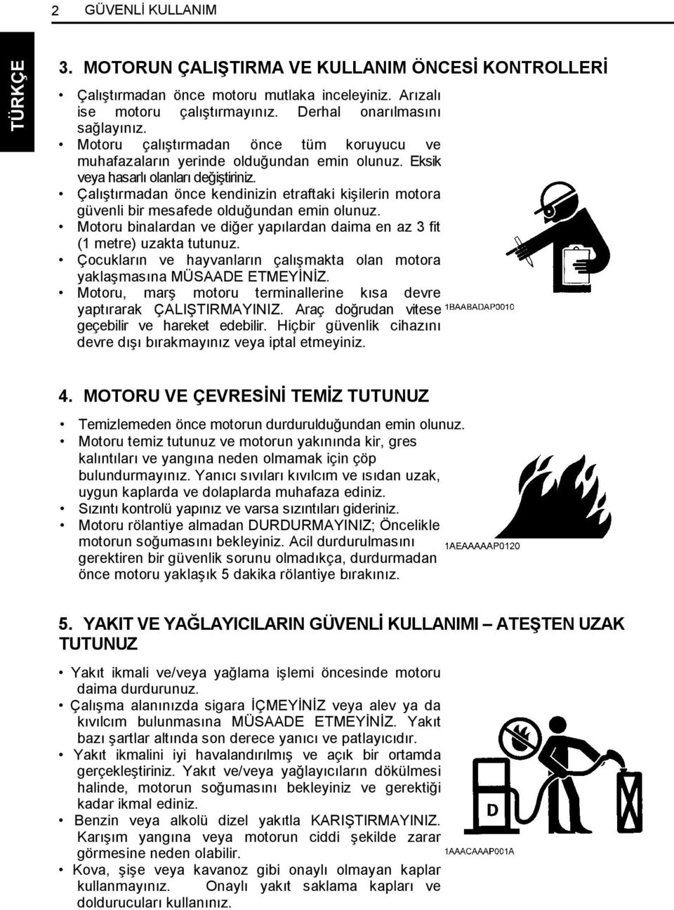 Çalıştırmadan önce kendinizin etraftaki kişilerin motora güvenli bir mesafede olduğundan emin olunuz. Motoru binalardan ve diğer yapılardan daima en az 3 fit (1 metre) uzakta tutunuz.