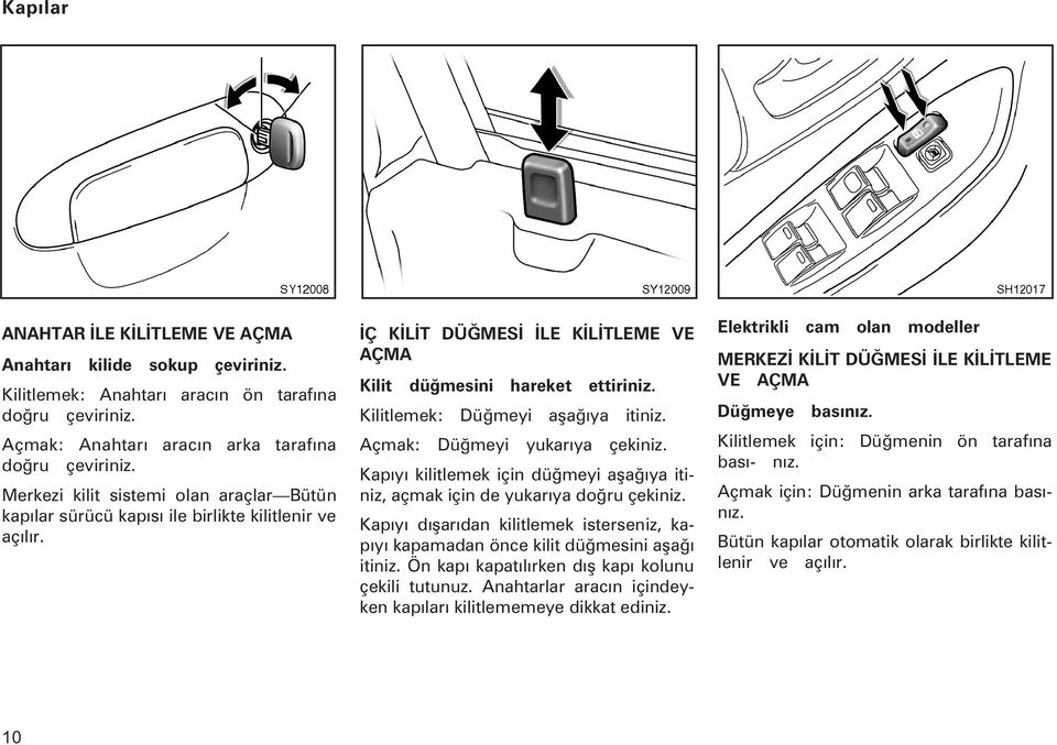 Kilitlemek: Düðmeyi aþaðýya itiniz. Açmak: Düðmeyi yukarýya çekiniz. Ka pýyý ki lit le mek için d üðmeyi aþaðý ya iti - niz, aç mak için de yuka rýya doðru çe ki niz.