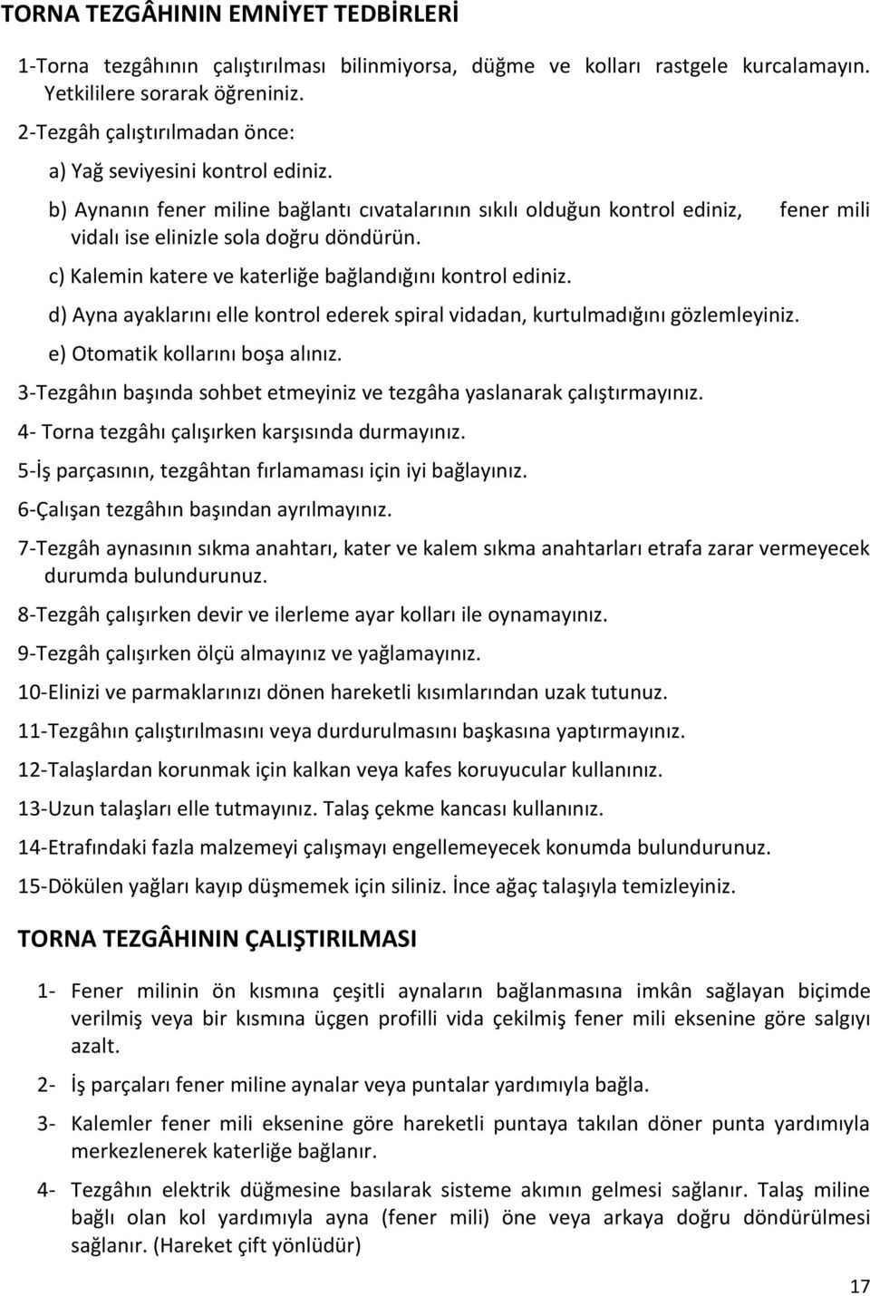 c) Kalemin katere ve katerliğe bağlandığını kontrol ediniz. d) Ayna ayaklarını elle kontrol ederek spiral vidadan, kurtulmadığını gözlemleyiniz. e) Otomatik kollarını boşa alınız.