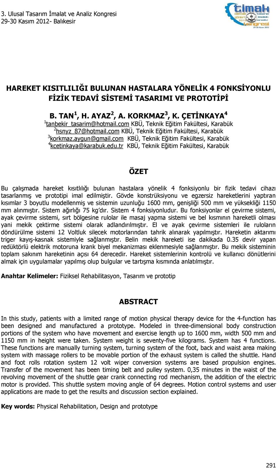 tr KBÜ, Teknik Eğitim Fakültesi, Karabük ÖZET Bu çalışmada hareket kısıtlılığı bulunan hastalara yönelik 4 fonksiyonlu bir fizik tedavi cihazı tasarlanmış ve prototipi imal edilmiştir.