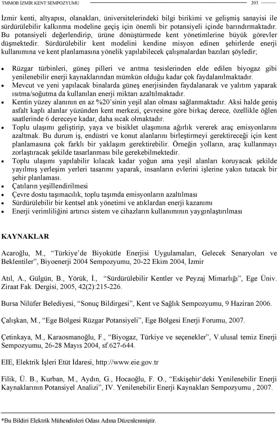 Sürdürülebilir kent modelini kendine misyon edinen şehirlerde enerji kullanımına ve kent planlamasına yönelik yapılabilecek çalışmalardan bazıları şöyledir; Rüzgar türbinleri, güneş pilleri ve arıtma