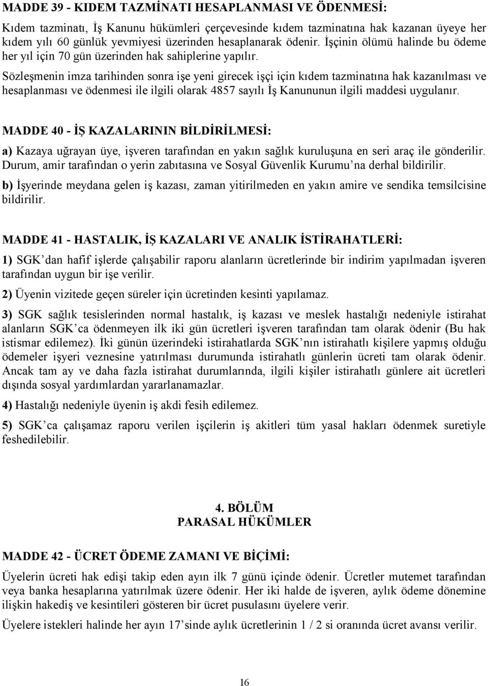 Sözleşmenin imza tarihinden sonra işe yeni girecek işçi için kıdem tazminatına hak kazanılması ve hesaplanması ve ödenmesi ile ilgili olarak 4857 sayılı İş Kanununun ilgili maddesi uygulanır.