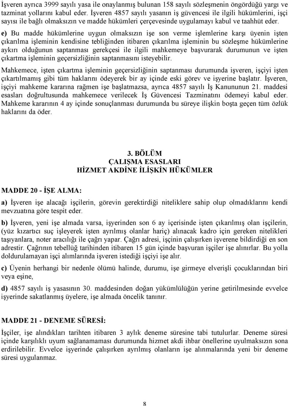 e) Bu madde hükümlerine uygun olmaksızın işe son verme işlemlerine karşı üyenin işten çıkarılma işleminin kendisine tebliğinden itibaren çıkarılma işleminin bu sözleşme hükümlerine aykırı olduğunun