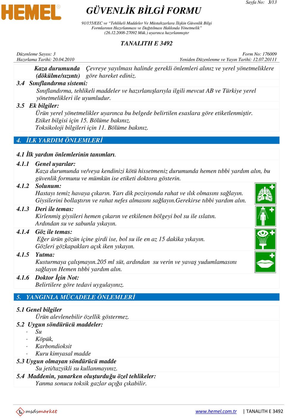 İLK YARDIM ÖNLEMLERİ 4.1 İlk yardım önlemlerinin tanımları. 4.1.1 Genel uyarılar: Kaza durumunda ve/veya kendinizi kötü hissetmeniz durumunda hemen tıbbi yardım alın, bu güvenlik formunu ve mümkün ise etiketi doktora gösterin.