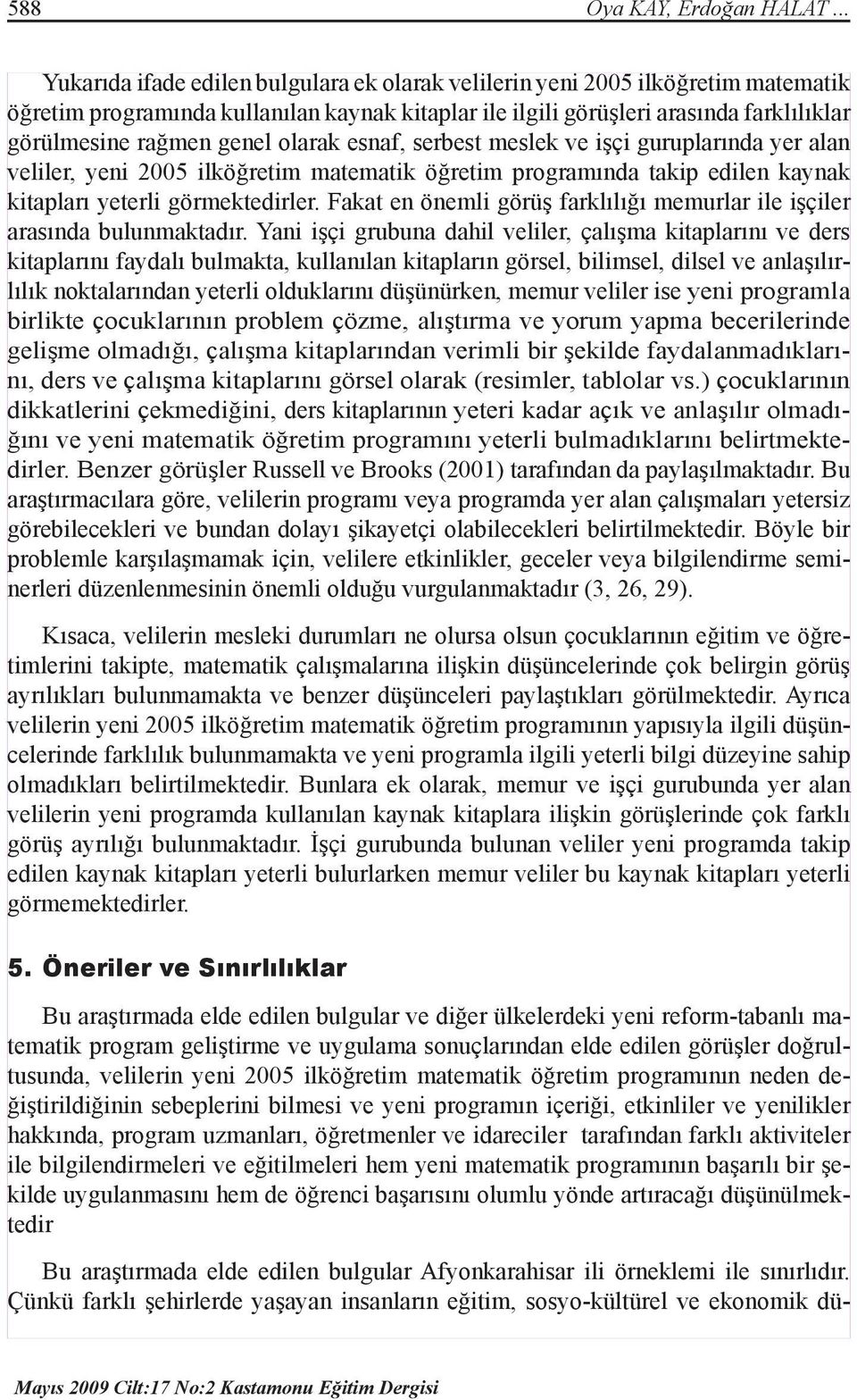 genel olarak esnaf, serbest meslek ve işçi guruplarında yer alan veliler, yeni 2005 ilköğretim matematik öğretim programında takip edilen kaynak kitapları yeterli görmektedirler.