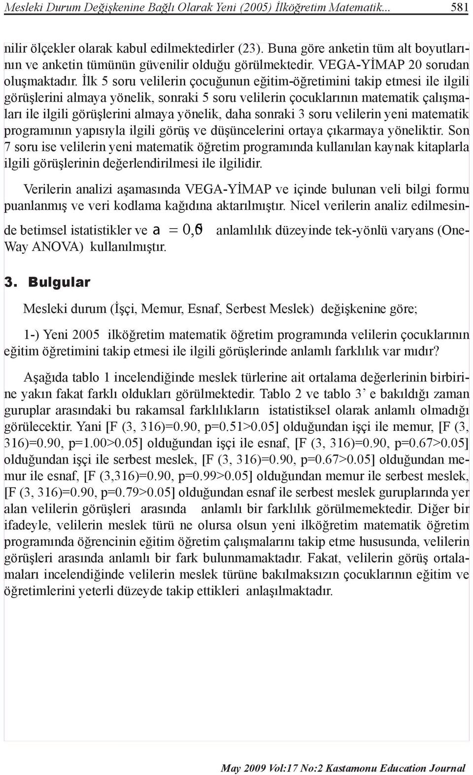 İlk 5 soru velilerin çocuğunun eğitim-öğretimini takip etmesi ile ilgili görüşlerini almaya yönelik, sonraki 5 soru velilerin çocuklarının matematik çalışmaları ile ilgili görüşlerini almaya yönelik,